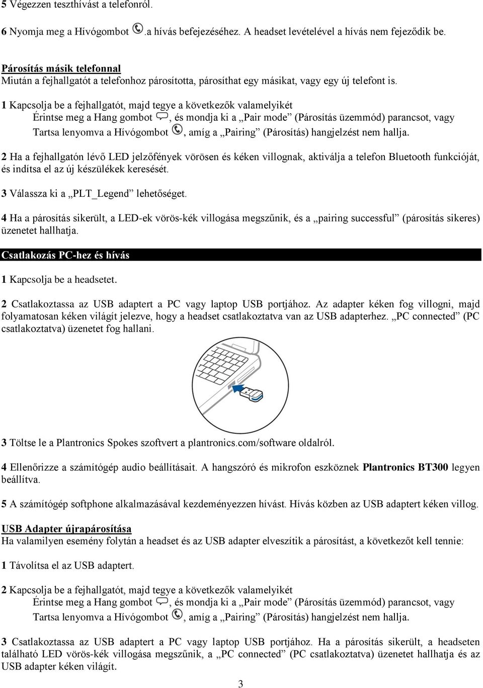 1 Kapcsolja be a fejhallgatót, majd tegye a következők valamelyikét Érintse meg a Hang gombot, és mondja ki a Pair mode (Párosítás üzemmód) parancsot, vagy Tartsa lenyomva a Hívógombot, amíg a