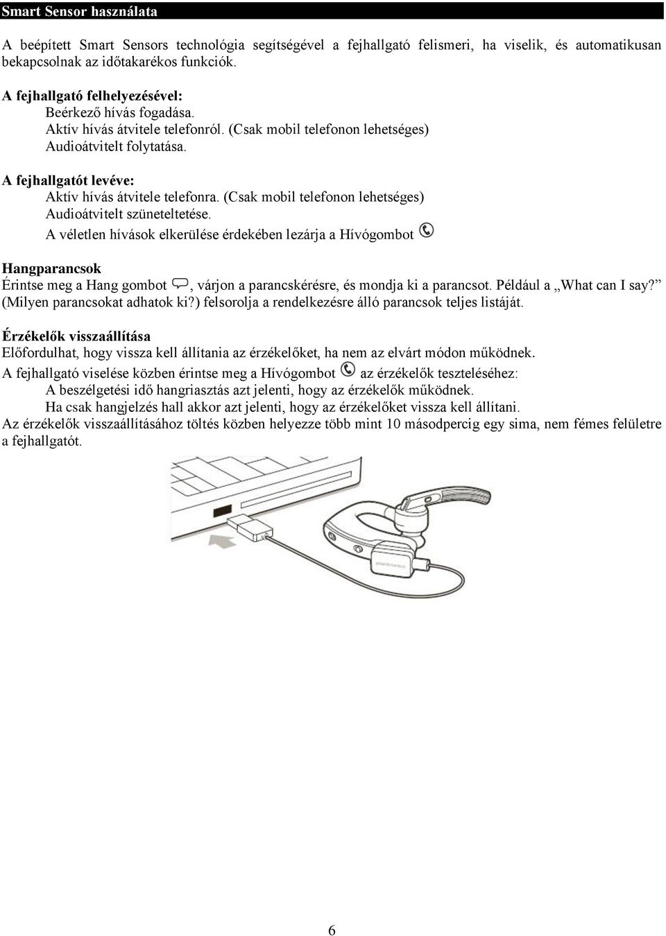 A fejhallgatót levéve: Aktív hívás átvitele telefonra. (Csak mobil telefonon lehetséges) Audioátvitelt szüneteltetése.