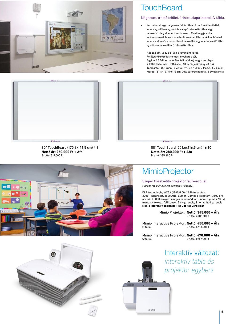 .. Most hagyja abba az álmodozást, hiszen ez a tábla valóban létezik: A TouchBoard, amely a MimioStudio szoftvert használja, egy 6 felhasználó által egyidőben használható interaktív tábla.