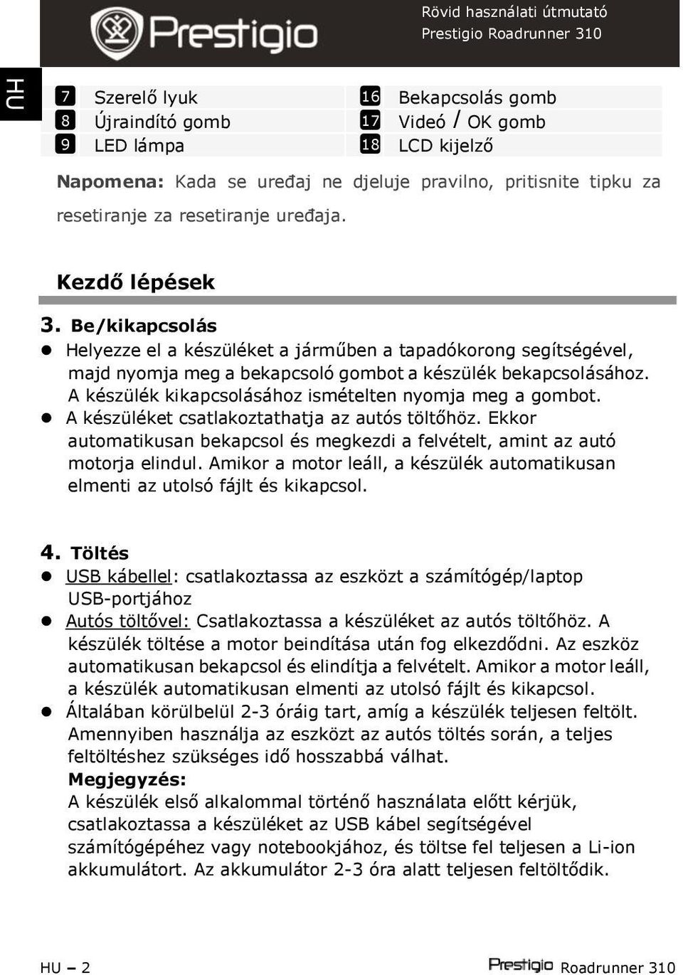 A készülék kikapcsolásához ismételten nyomja meg a gombot. A készüléket csatlakoztathatja az autós töltőhöz. Ekkor automatikusan bekapcsol és megkezdi a felvételt, amint az autó motorja elindul.