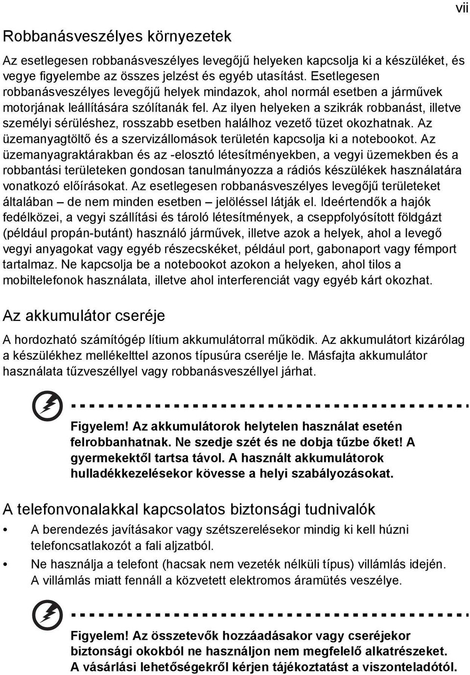 Az ilyen helyeken a szikrák robbanást, illetve személyi sérüléshez, rosszabb esetben halálhoz vezető tüzet okozhatnak. Az üzemanyagtöltő és a szervizállomások területén kapcsolja ki a notebookot.