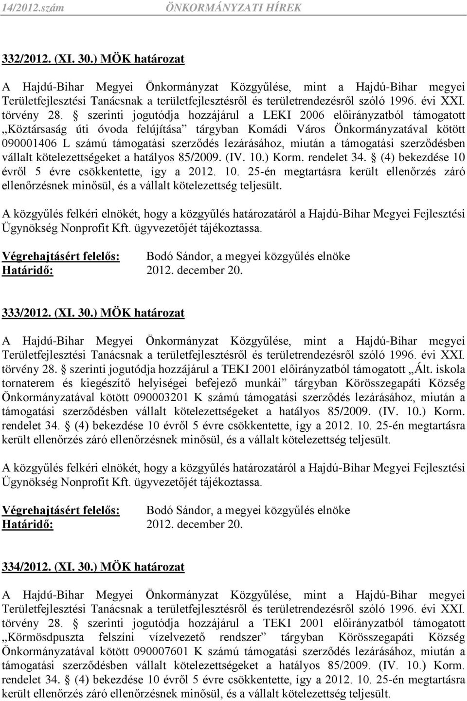 miután a támogatási szerződésben vállalt kötelezettségeket a hatályos 85/2009. (IV. 10.) Korm. rendelet 34. (4) bekezdése 10 évről 5 évre csökkentette, így a 2012. 10. 25-én megtartásra került ellenőrzés záró ellenőrzésnek minősül, és a vállalt kötelezettség teljesült.