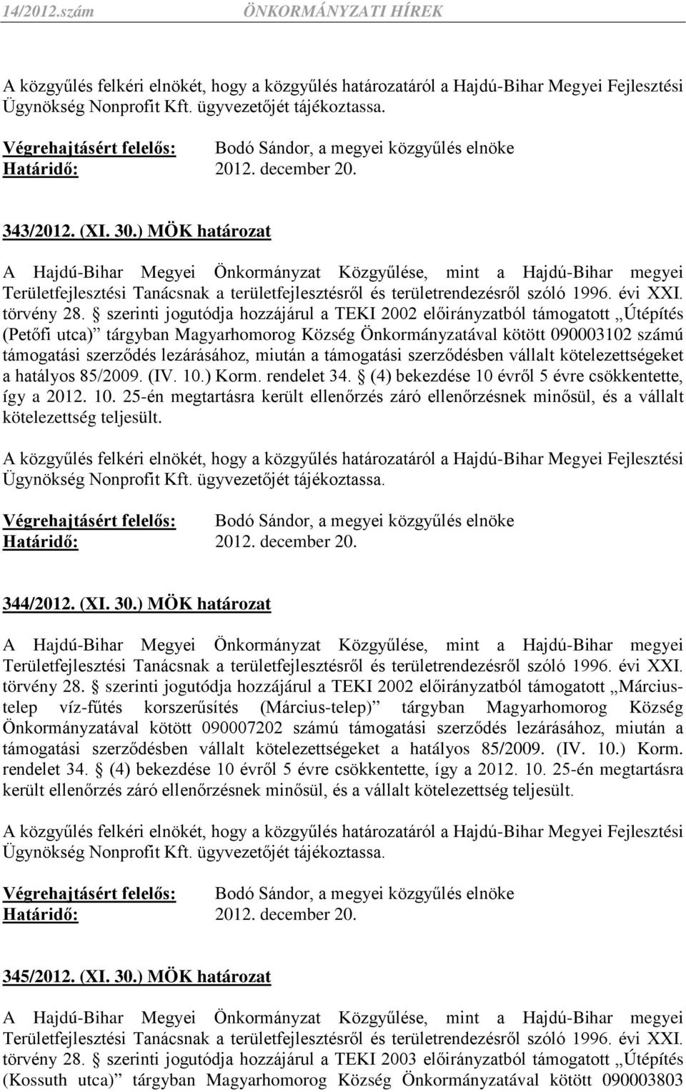 miután a támogatási szerződésben vállalt kötelezettségeket a hatályos 85/2009. (IV. 10.) Korm. rendelet 34. (4) bekezdése 10 évről 5 évre csökkentette, így a 2012. 10. 25-én megtartásra került ellenőrzés záró ellenőrzésnek minősül, és a vállalt kötelezettség teljesült.