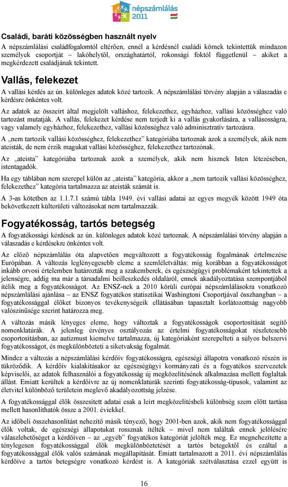 A népszámlálási törvény alapján a válaszadás e kérdésre önkéntes volt. Az adatok az összeírt által megjelölt valláshoz, felekezethez, egyházhoz, vallási közösséghez való tartozást mutatják.