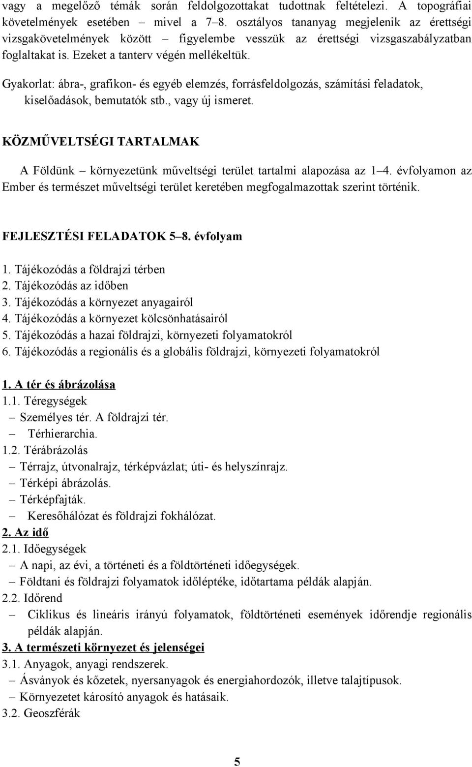 Gyakorlat: ábra-, grafikon- és egyéb elemzés, forrásfeldolgozás, számítási feladatok, kiselőadások, bemutatók stb., vagy új ismeret.