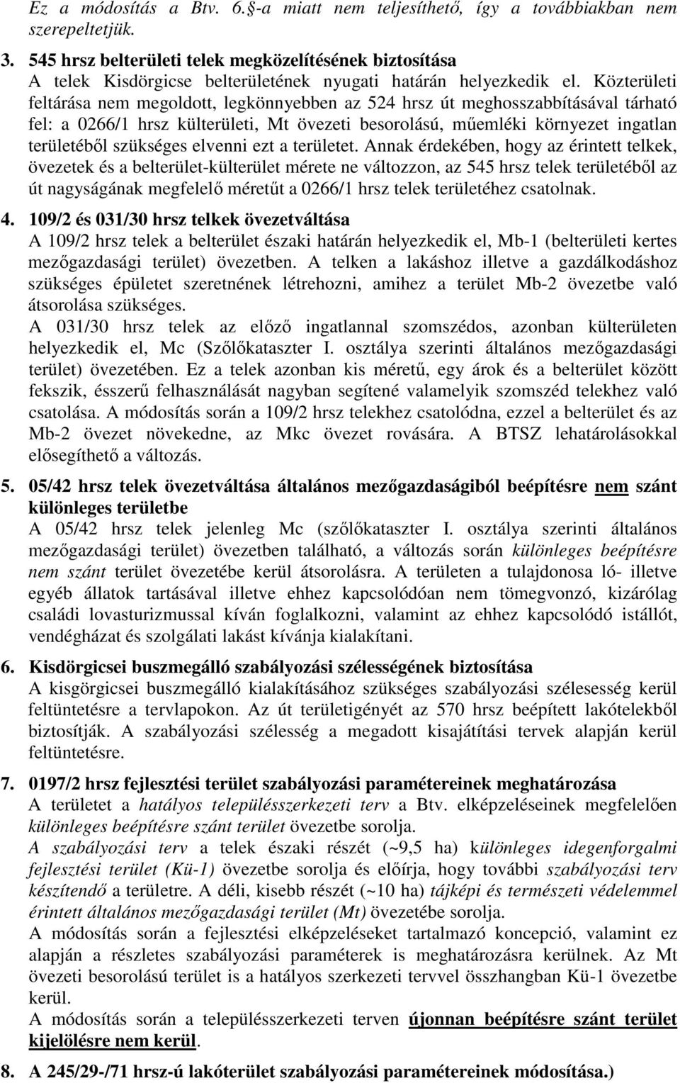Közterületi feltárása nem megoldott, legkönnyebben az 524 hrsz út meghosszabbításával tárható fel: a 0266/1 hrsz külterületi, Mt övezeti besorolású, műemléki környezet ingatlan területéből szükséges