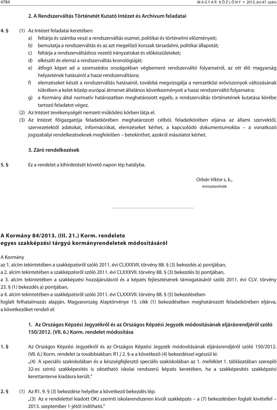 politikai állapotát; c) feltárja a rendszerváltáshoz vezetõ irányzatokat és elõkészületeket; d) elkészíti és elemzi a rendszerváltás kronológiáját; e) átfogó képet ad a szomszédos országokban