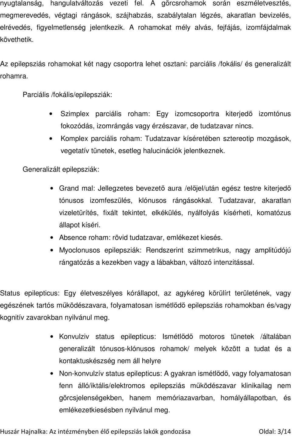 A rohamokat mély alvás, fejfájás, izomfájdalmak követhetik. Az epilepsziás rohamokat két nagy csoportra lehet osztani: parciális /fokális/ és generalizált rohamra.