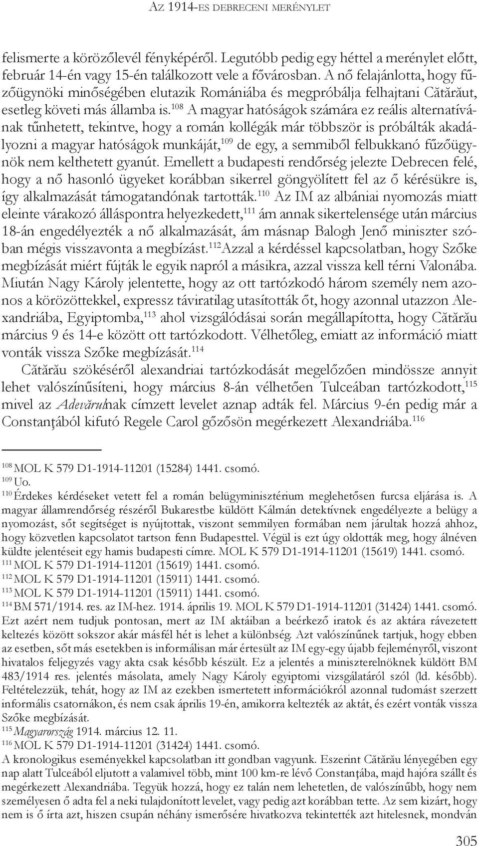 108 A magyar hatóságok számára ez reális alternatívának tűnhetett, tekintve, hogy a román kollégák már többször is próbálták akadályozni a magyar hatóságok munkáját, 109 de egy, a semmiből felbukkanó