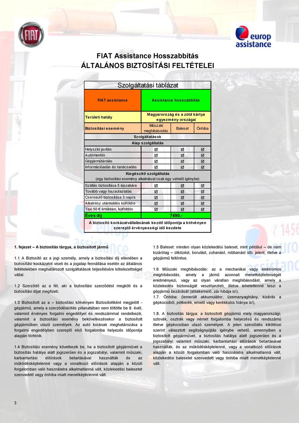 szolgáltatás (egy biztosítási esemény alkalmával csak egy vehető igénybe) Szállás biztosítása 5 éjszakára R R R Tovább vagy hazautaztatás R R R Csereautó biztosítása 3 napra R R R Alkatrész