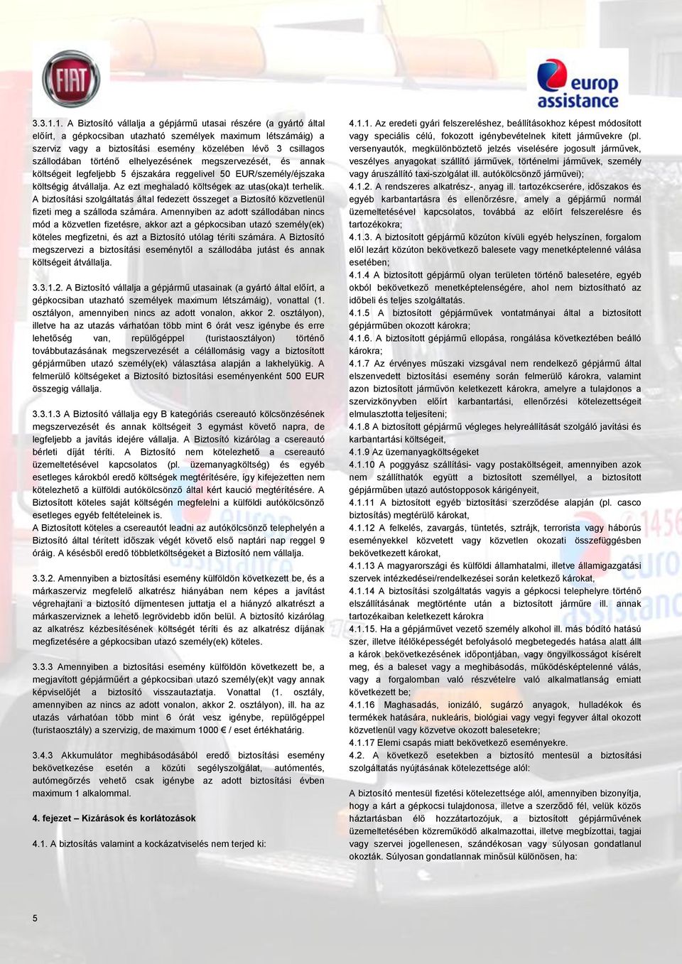 szállodában történő elhelyezésének megszervezését, és annak költségeit legfeljebb 5 éjszakára reggelivel 50 EUR/személy/éjszaka költségig átvállalja. Az ezt meghaladó költségek az utas(oka)t terhelik.