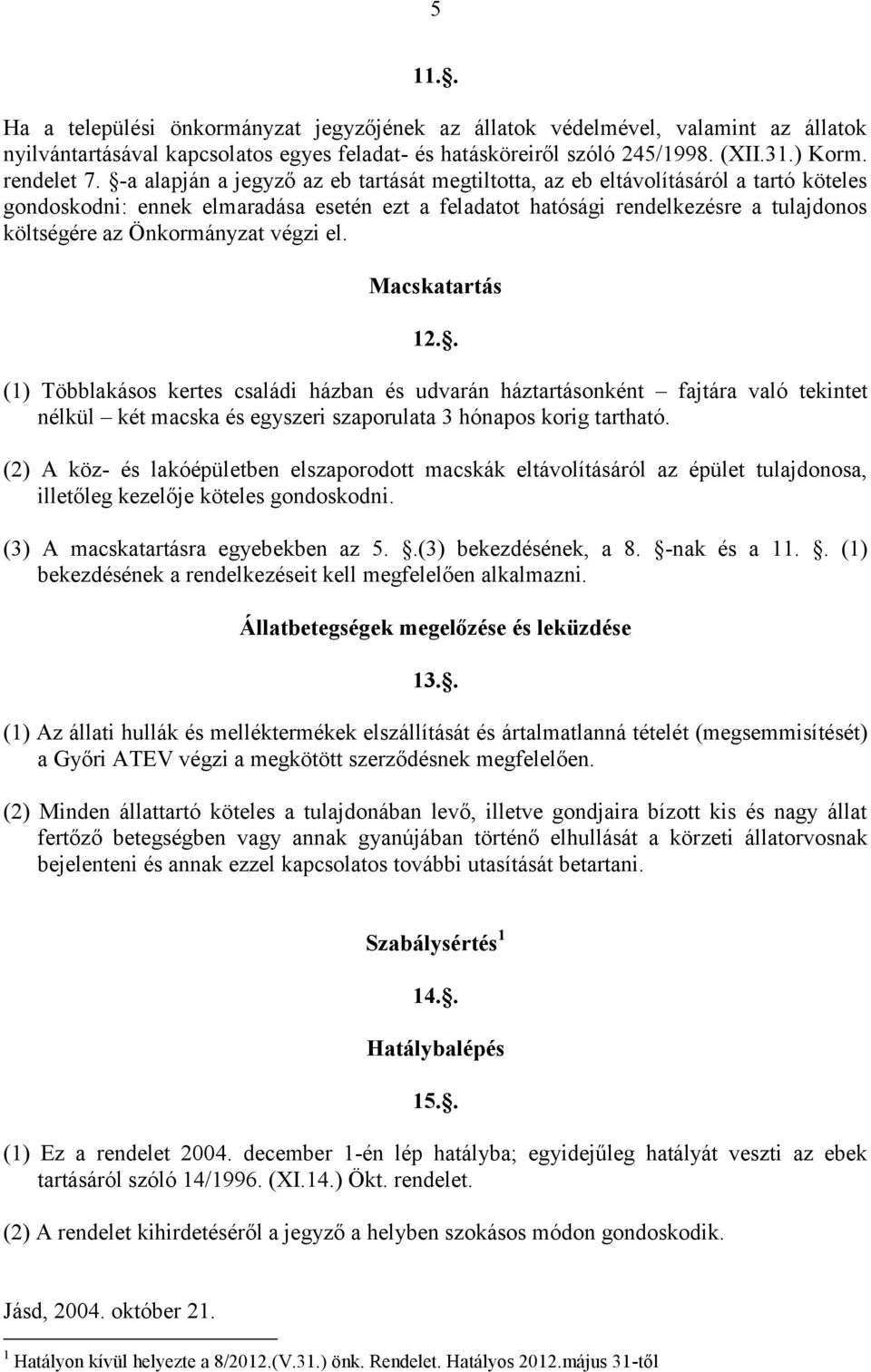 Önkormányzat végzi el. Macskatartás 12.. (1) Többlakásos kertes családi házban és udvarán háztartásonként fajtára való tekintet nélkül két macska és egyszeri szaporulata 3 hónapos korig tartható.