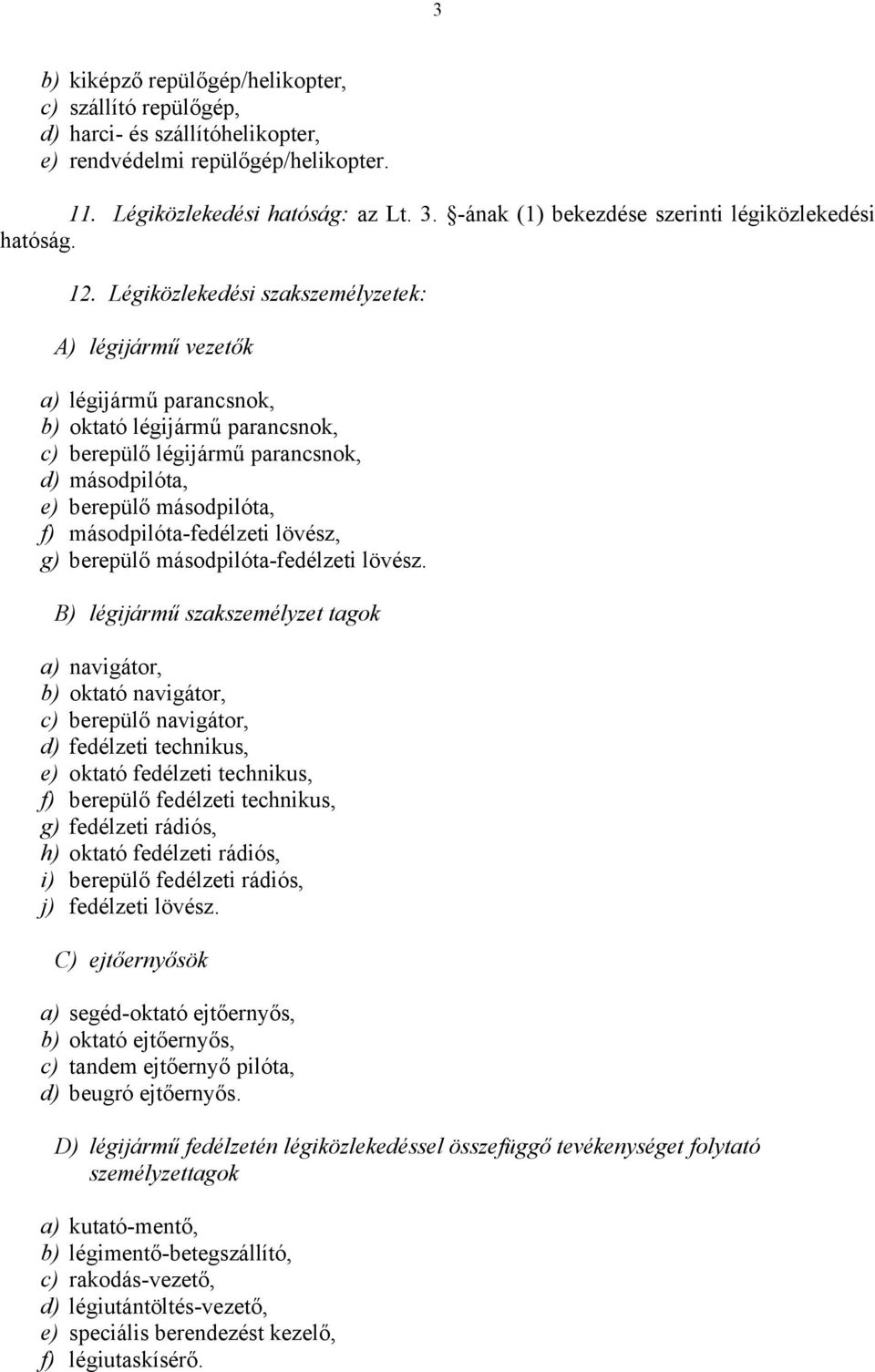 Légiközlekedési szakszemélyzetek: A) légijármű vezetők a) légijármű parancsnok, b) oktató légijármű parancsnok, c) berepülő légijármű parancsnok, d) másodpilóta, e) berepülő másodpilóta, f)