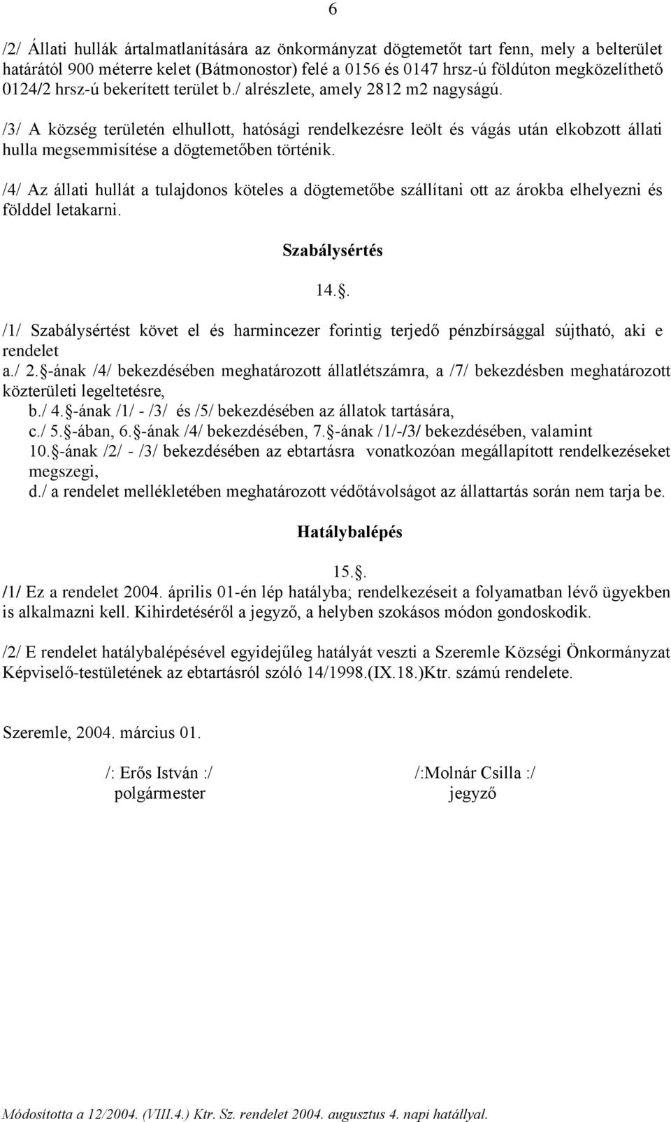 /3/ A község területén elhullott, hatósági rendelkezésre leölt és vágás után elkobzott állati hulla megsemmisítése a dögtemetőben történik.