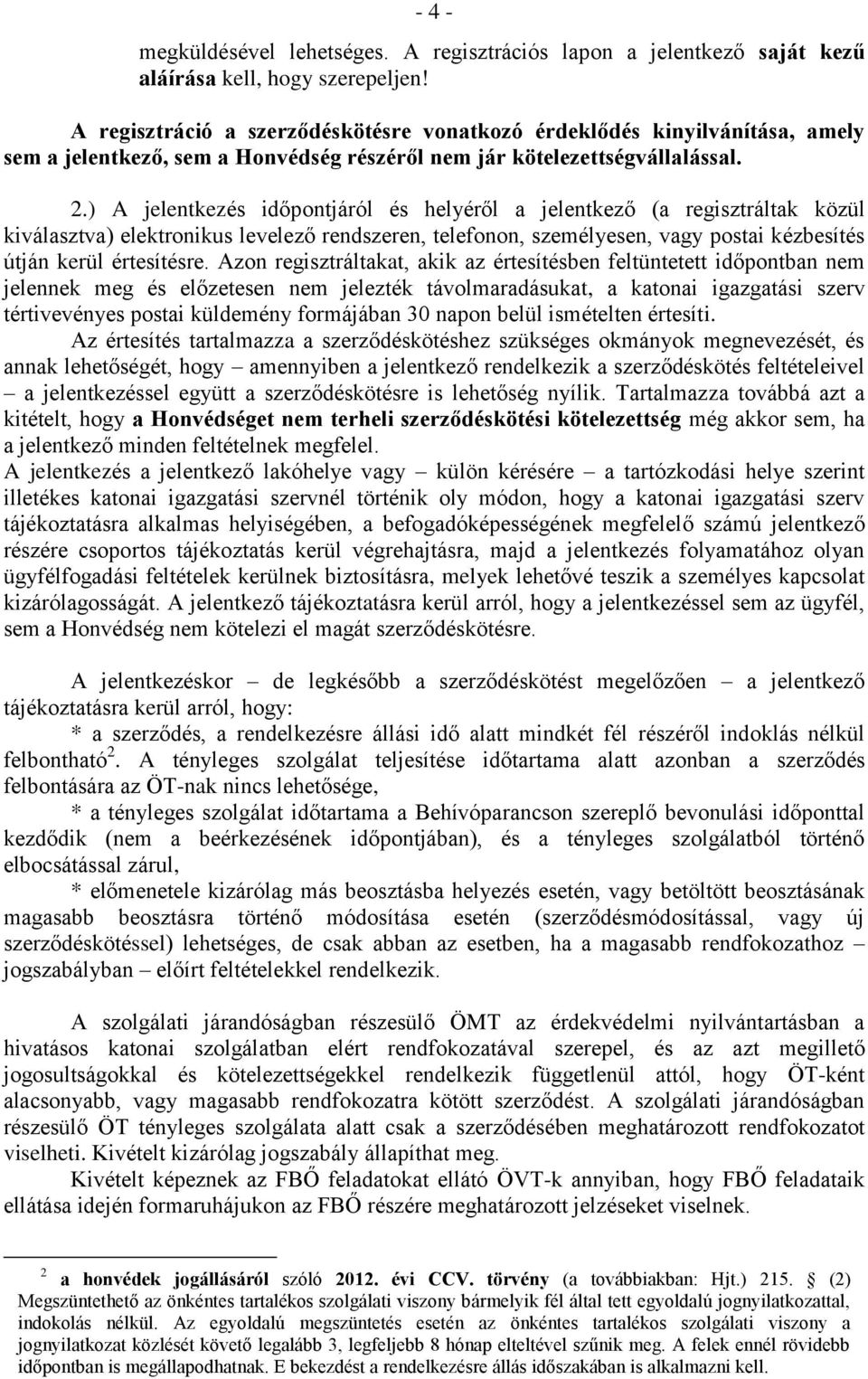 ) A jelentkezés időpontjáról és helyéről a jelentkező (a regisztráltak közül kiválasztva) elektronikus levelező rendszeren, telefonon, személyesen, vagy postai kézbesítés útján kerül értesítésre.