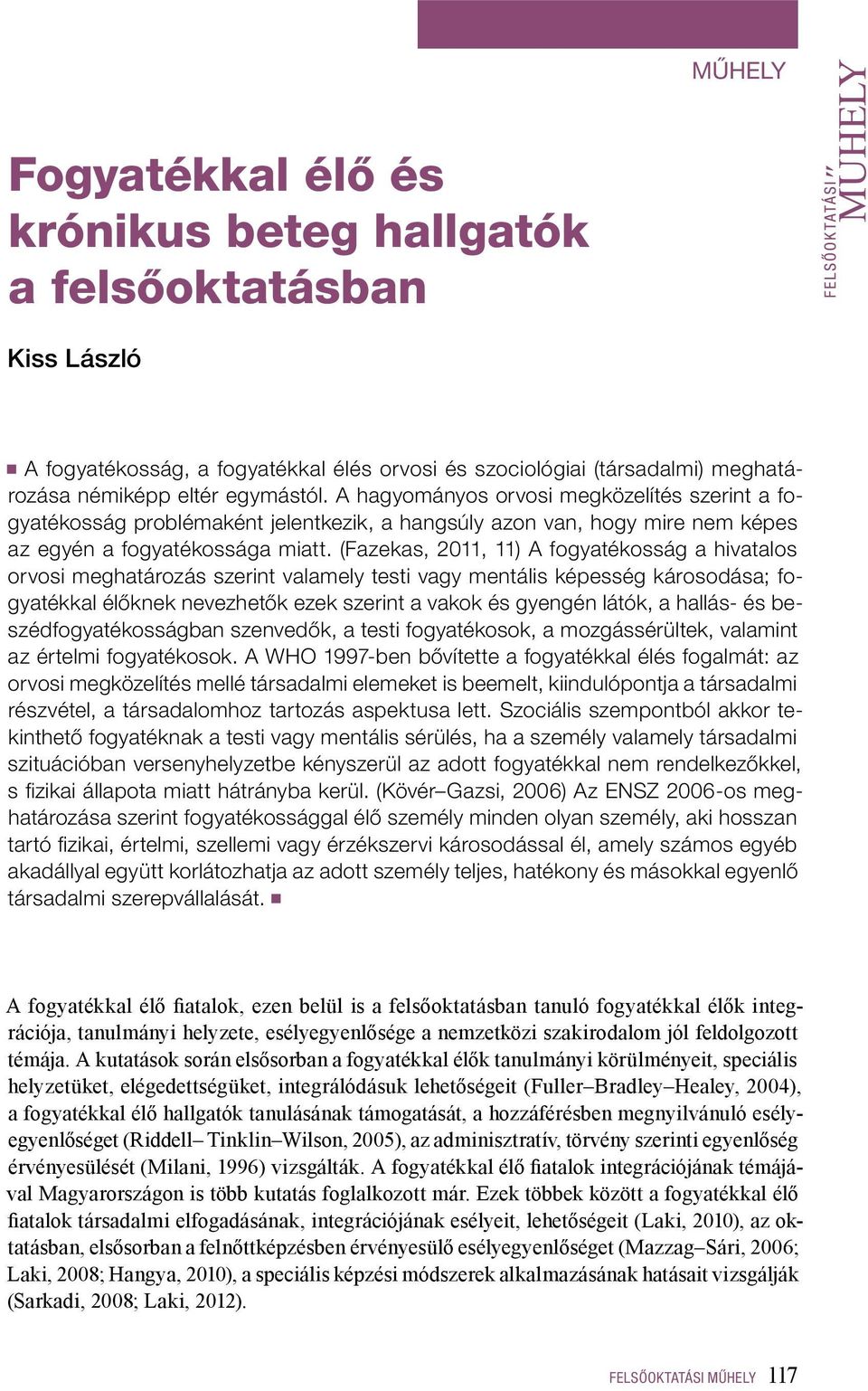 (Fazekas, 2011, 11) A fogyatékosság a hivatalos orvosi meghatározás szerint valamely testi vagy mentális képesség károsodása; fogyatékkal élőknek nevezhetők ezek szerint a vakok és gyengén látók, a