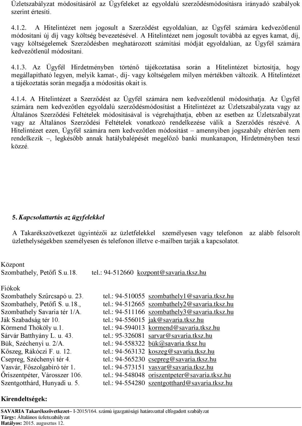 A Hitelintézet nem jogosult továbbá az egyes kamat, díj, vagy költségelemek Szerződésben meghatározott számítási módját egyoldalúan, az Ügyfél számára kedvezőtlenül módosítani. 4.1.3.