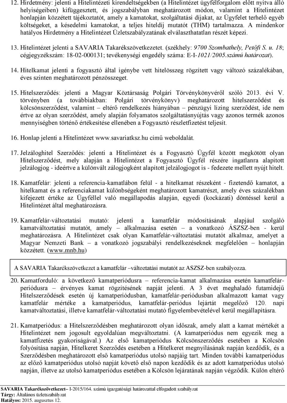 A mindenkor hatályos Hirdetmény a Hitelintézet Üzletszabályzatának elválaszthatatlan részét képezi. 13. Hitelintézet jelenti a SAVARIA Takarékszövetkezetet. (székhely: 9700 Szombathely, Petőfi S. u.
