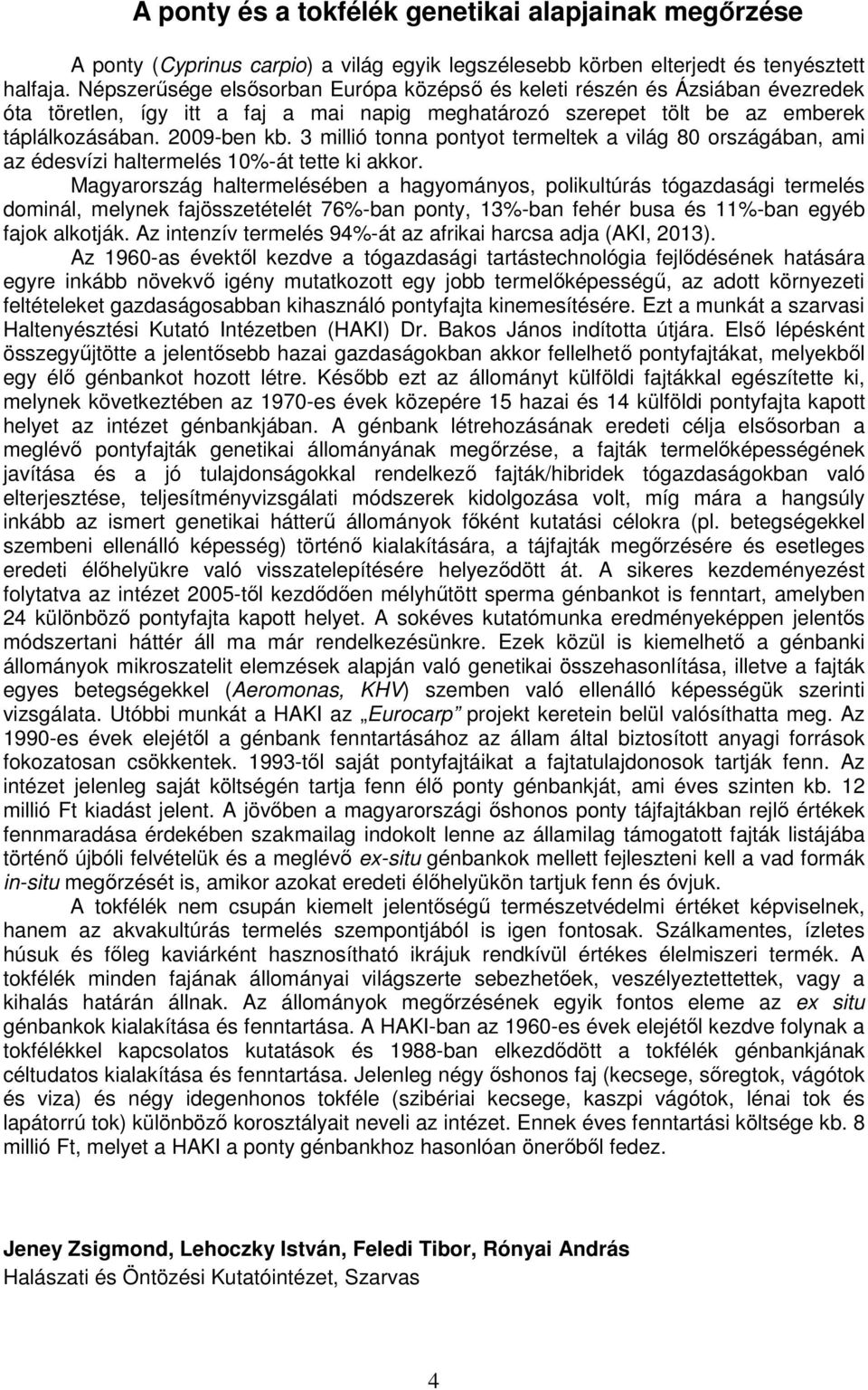 3 millió tonna pontyot termeltek a világ 80 országában, ami az édesvízi haltermelés 10%-át tette ki akkor.