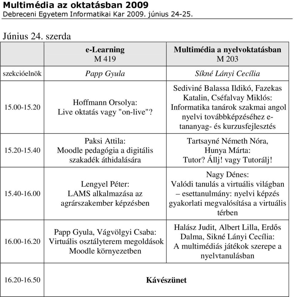Paksi Attila: Moodle pedagógia a digitális szakadék áthidalására Lengyel Péter: LAMS alkalmazása az agrárszakember képzésben Papp Gyula, Vágvölgyi Csaba: Virtuális osztályterem megoldások Moodle