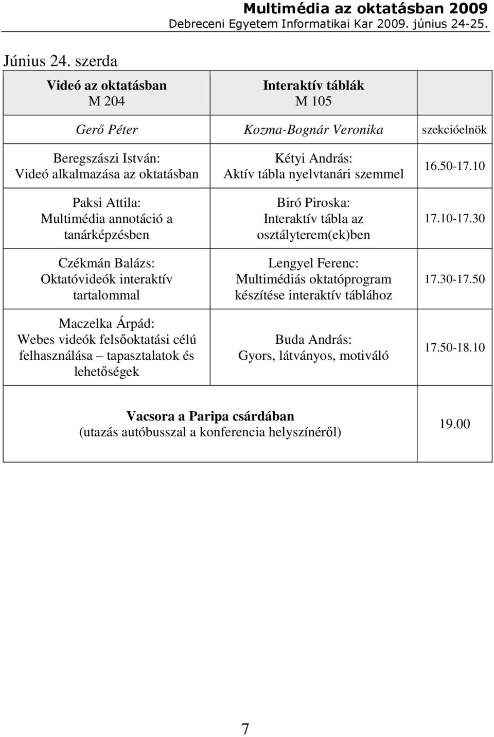 Multimédia annotáció a tanárképzésben Czékmán Balázs: Oktatóvideók interaktív tartalommal Maczelka Árpád: Webes videók felsıoktatási célú felhasználása tapasztalatok és
