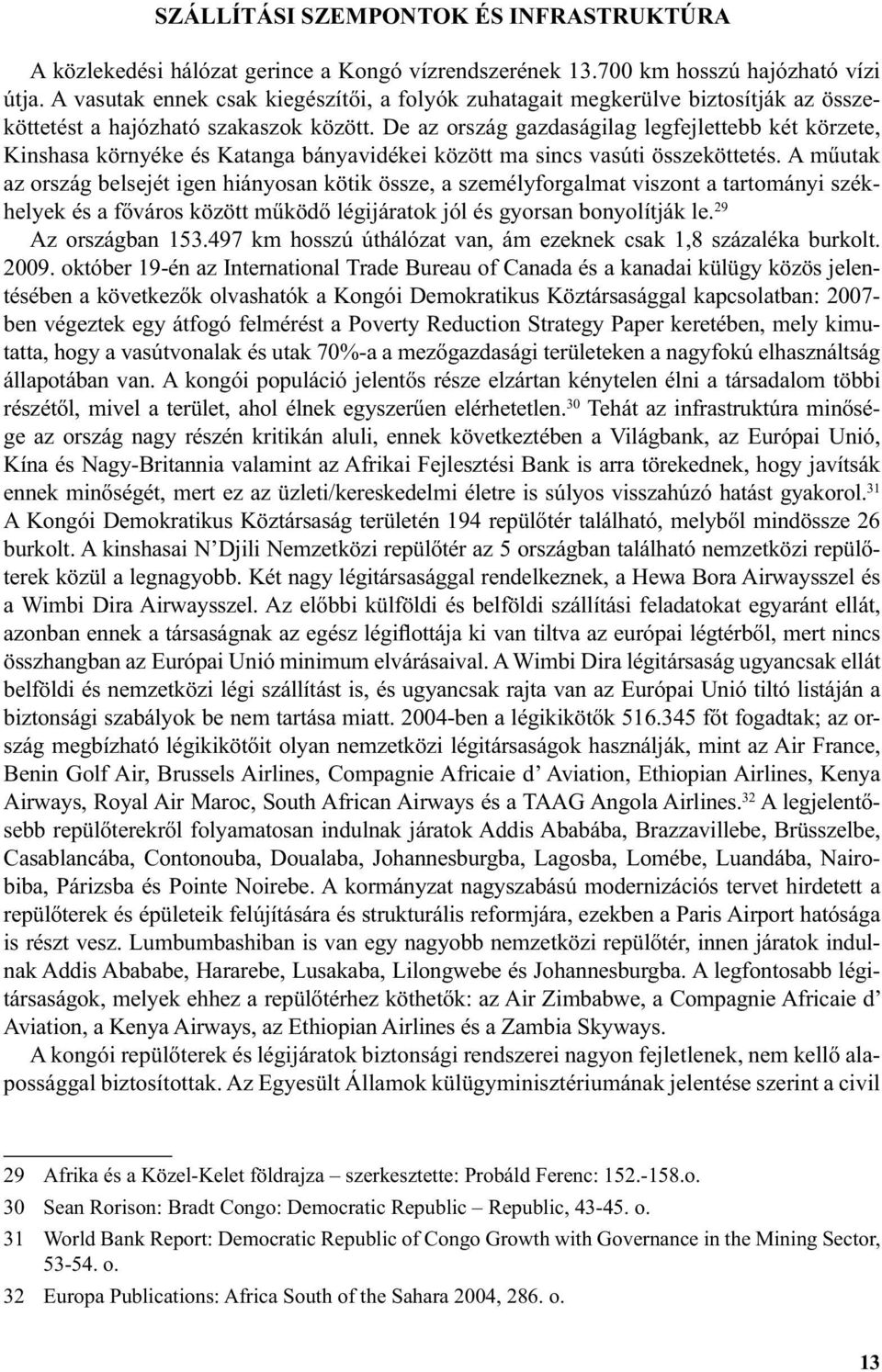 De az ország gazdaságilag legfejlettebb két körzete, Kinshasa környéke és Katanga bányavidékei között ma sincs vasúti összeköttetés.