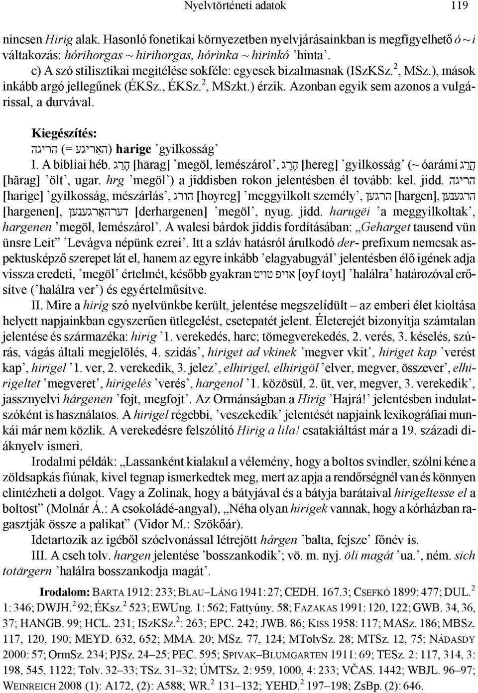 gyilkosság harige (האַריגע (= הריגה ה ר ג [hereg] gyilkosság (~ óarámi ה ר ג lemészárol, [hārag] megöl, ה ר ג héb. I. A bibliai הריגה jidd. [hărag] ölt, ugar.