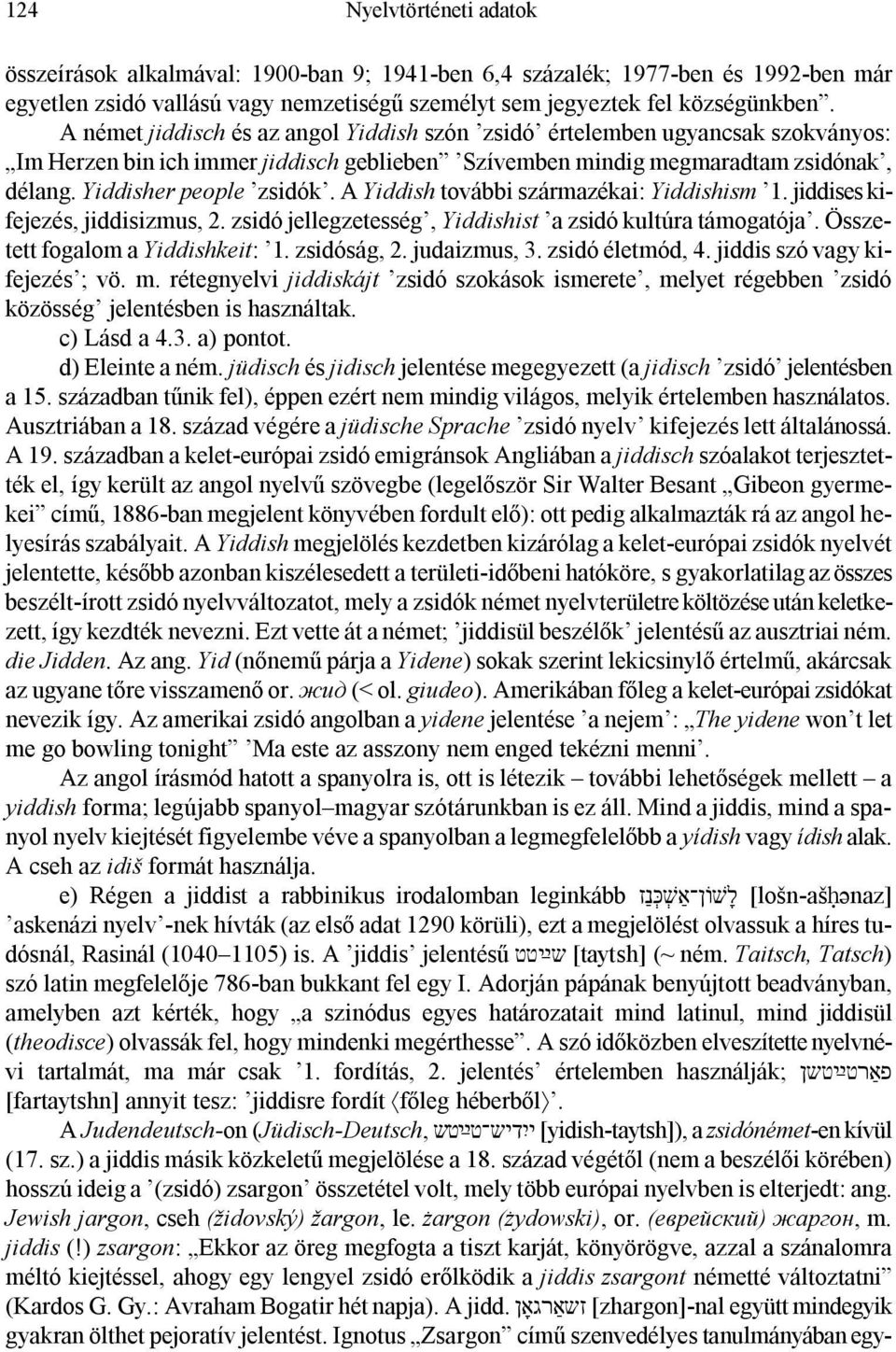 A Yiddish további származékai: Yiddishism 1. jiddises kifejezés, jiddisizmus, 2. zsidó jellegzetesség, Yiddishist a zsidó kultúra támogatója. Összetett fogalom a Yiddishkeit: 1. zsidóság, 2.
