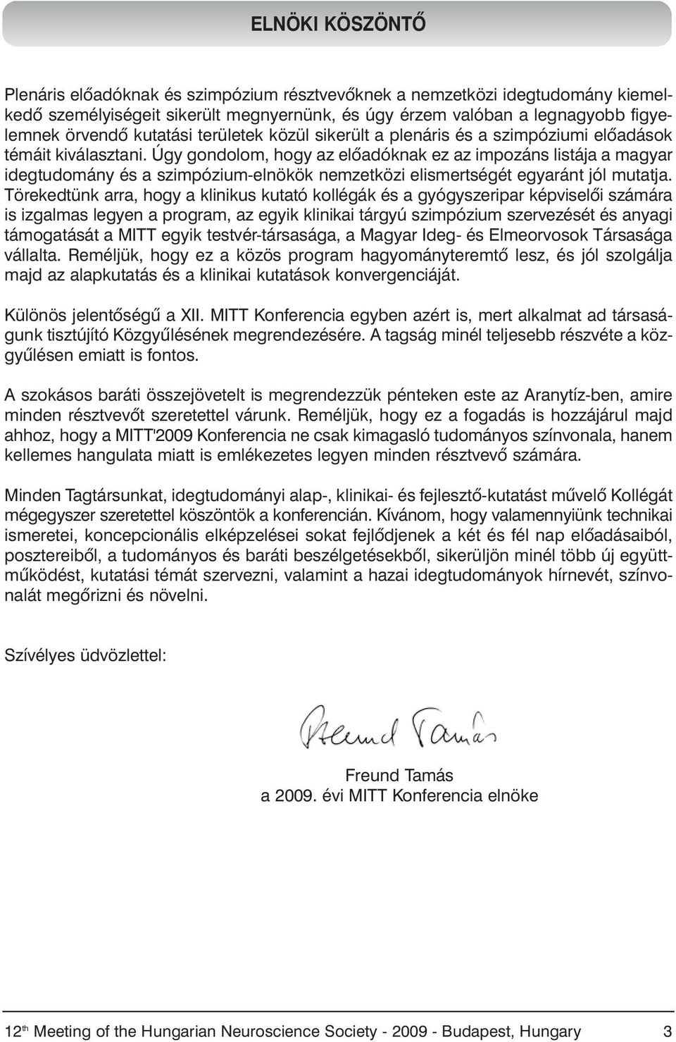Úgy gondolom, hogy az elõadóknak ez az impozáns listája a magyar idegtudomány és a szimpózium-elnökök nemzetközi elismertségét egyaránt jól mutatja.