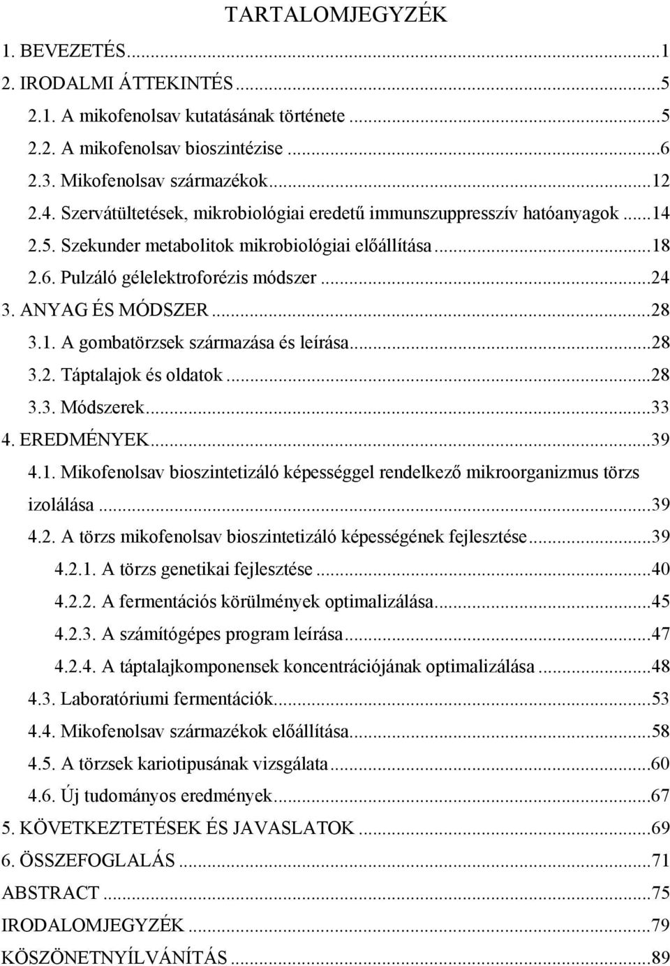 ..28 3.1. A gombatörzsek származása és leírása...28 3.2. Táptalajok és oldatok...28 3.3. Módszerek...33 4. EREDMÉNYEK...39 4.1. Mikofenolsav bioszintetizáló képességgel rendelkező mikroorganizmus törzs izolálása.