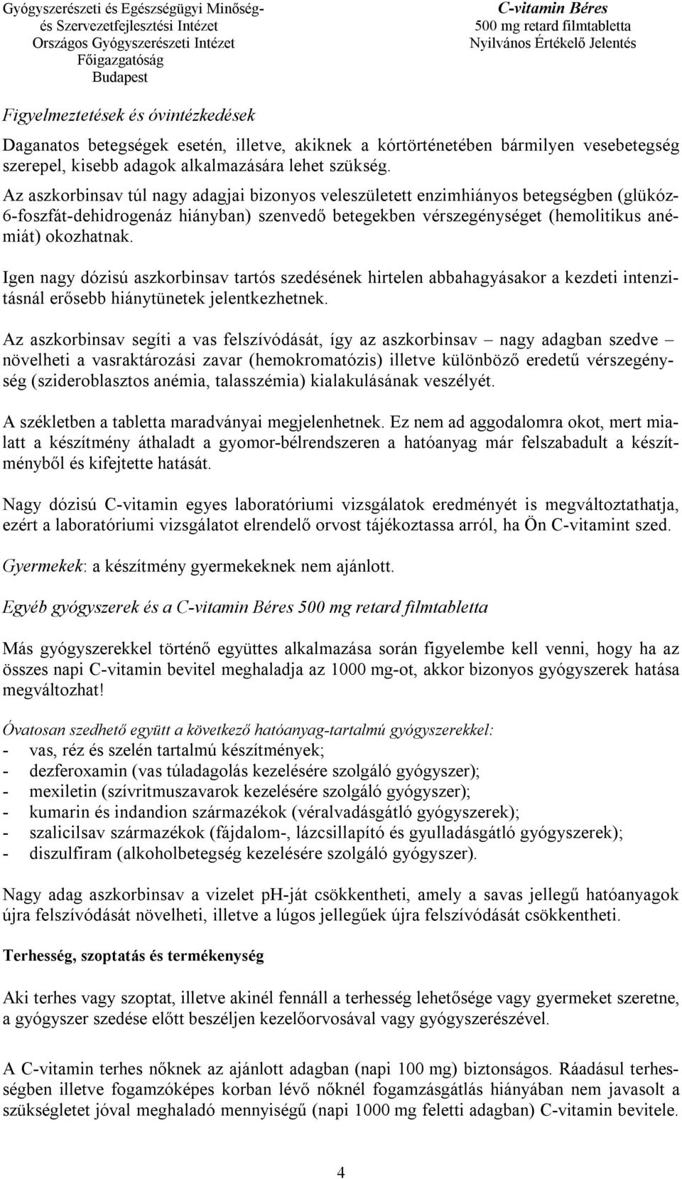 Igen nagy dózisú aszkorbinsav tartós szedésének hirtelen abbahagyásakor a kezdeti intenzitásnál erősebb hiánytünetek jelentkezhetnek.