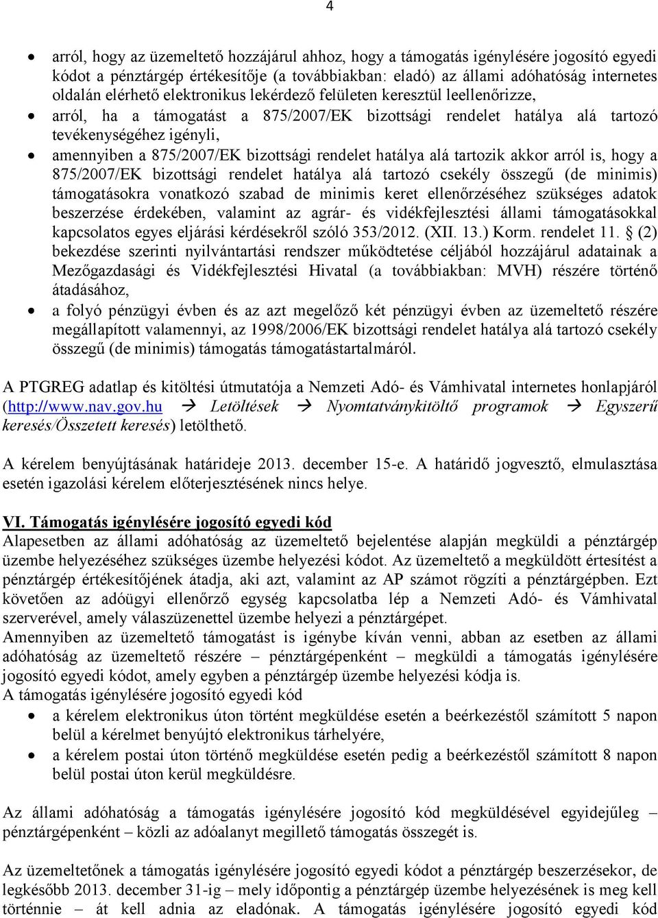 rendelet hatálya alá tartozik akkor arról is, hogy a 875/2007/EK bizottsági rendelet hatálya alá tartozó csekély összegű (de minimis) támogatásokra vonatkozó szabad de minimis keret ellenőrzéséhez