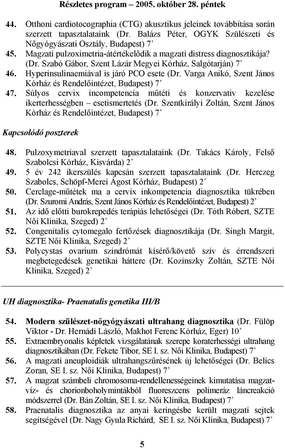 Varga Anikó, Szent János Kórház és Rendelőintézet, Budapest) 7 47. Súlyos cervix incompetencia műtéti és konzervativ kezelése ikerterhességben esetismertetés (Dr.