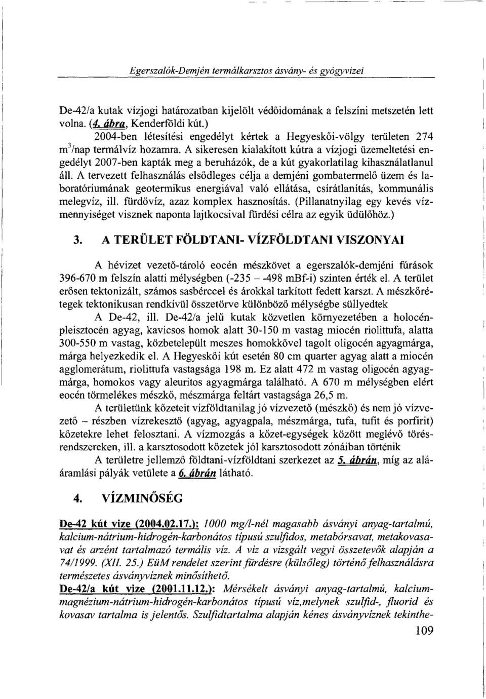 A sikeresen kialakított kútra a vízjogi üzemeltetési engedélyt 2007-ben kapták meg a beruházók, de a kút gyakorlatilag kihasználatlanul áll.