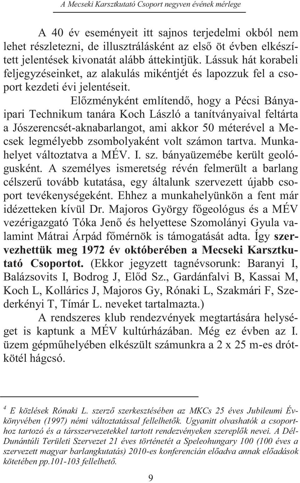 Előzményként említendő, hogy a Pécsi Bányaipari Technikum tanára Koch László a tanítványaival feltárta a Jószerencsét-aknabarlangot, ami akkor 50 méterével a Mecsek legmélyebb zsombolyaként volt