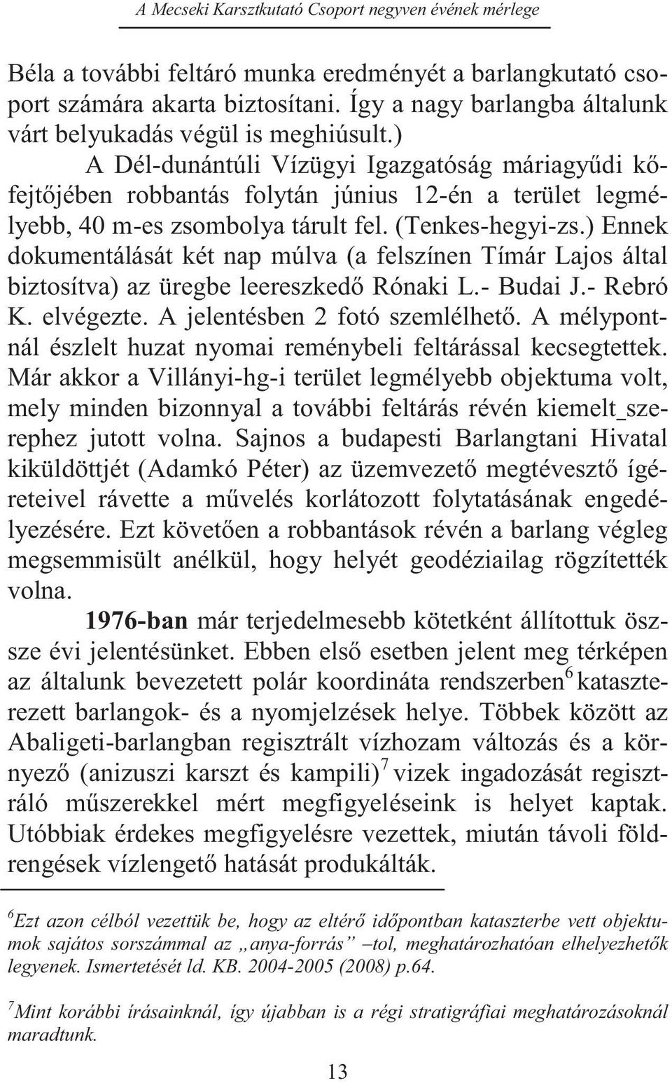 ) Ennek dokumentálását két nap múlva (a felszínen Tímár Lajos által biztosítva) az üregbe leereszkedő Rónaki L.- Budai J.- Rebró K. elvégezte. A jelentésben 2 fotó szemlélhető.