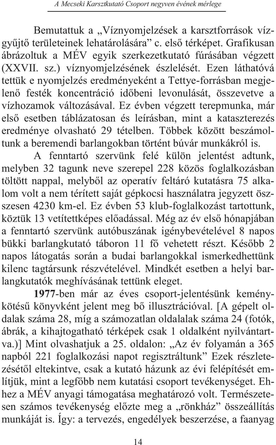 Ez évben végzett terepmunka, már első esetben táblázatosan és leírásban, mint a kataszterezés eredménye olvasható 29 tételben.