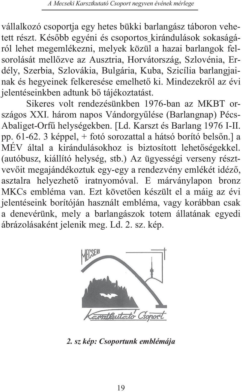 Bulgária, Kuba, Szicília barlangjainak és hegyeinek felkeresése emelhető ki. Mindezekről az évi jelentéseinkben adtunk bő tájékoztatást. Sikeres volt rendezésünkben 1976-ban az MKBT országos XXI.