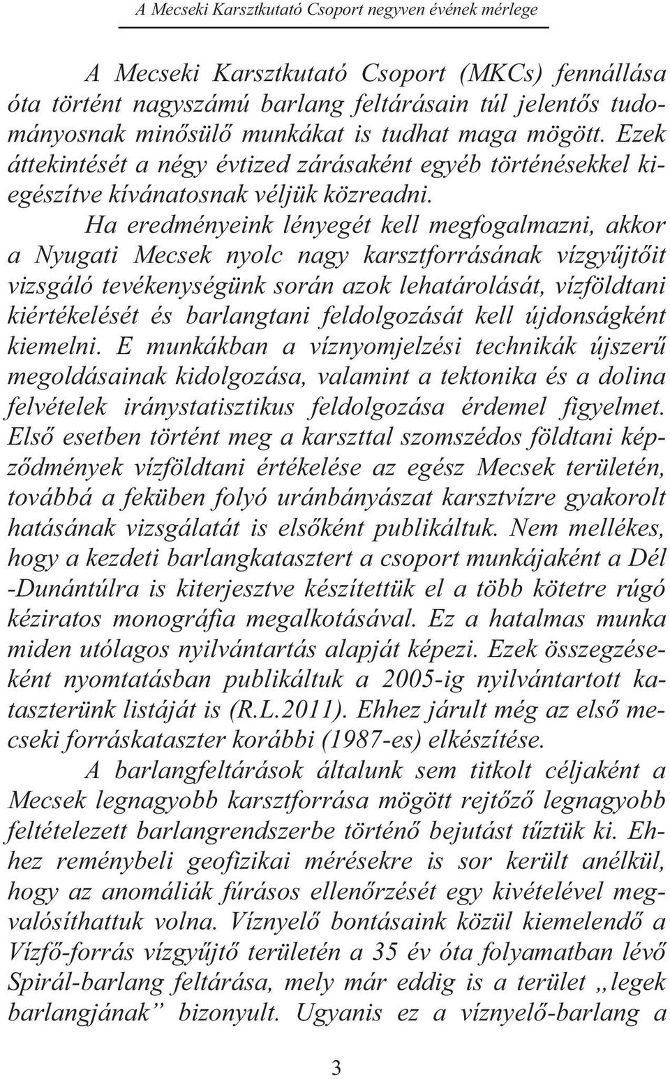 Ha eredményeink lényegét kell megfogalmazni, akkor a Nyugati Mecsek nyolc nagy karsztforrásának vízgyűjtőit vizsgáló tevékenységünk során azok lehatárolását, vízföldtani kiértékelését és barlangtani