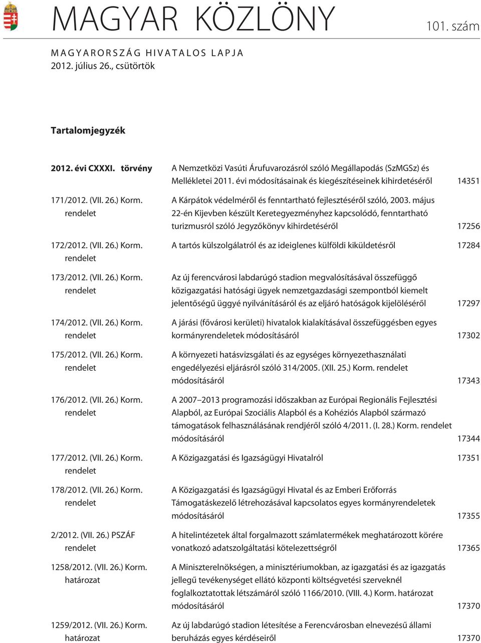 (VII. 26.) Korm. rendelet 173/2012. (VII. 26.) Korm. rendelet 174/2012. (VII. 26.) Korm. rendelet 175/2012. (VII. 26.) Korm. rendelet 176/2012. (VII. 26.) Korm. rendelet 177/2012. (VII. 26.) Korm. rendelet 178/2012.