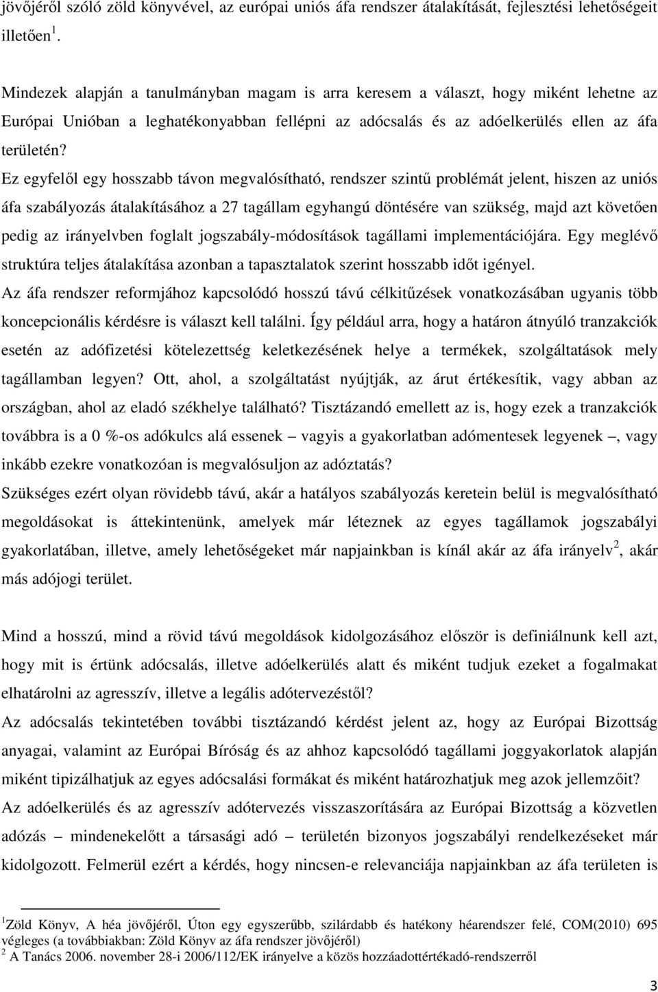 Ez egyfelől egy hosszabb távon megvalósítható, rendszer szintű problémát jelent, hiszen az uniós áfa szabályozás átalakításához a 27 tagállam egyhangú döntésére van szükség, majd azt követően pedig