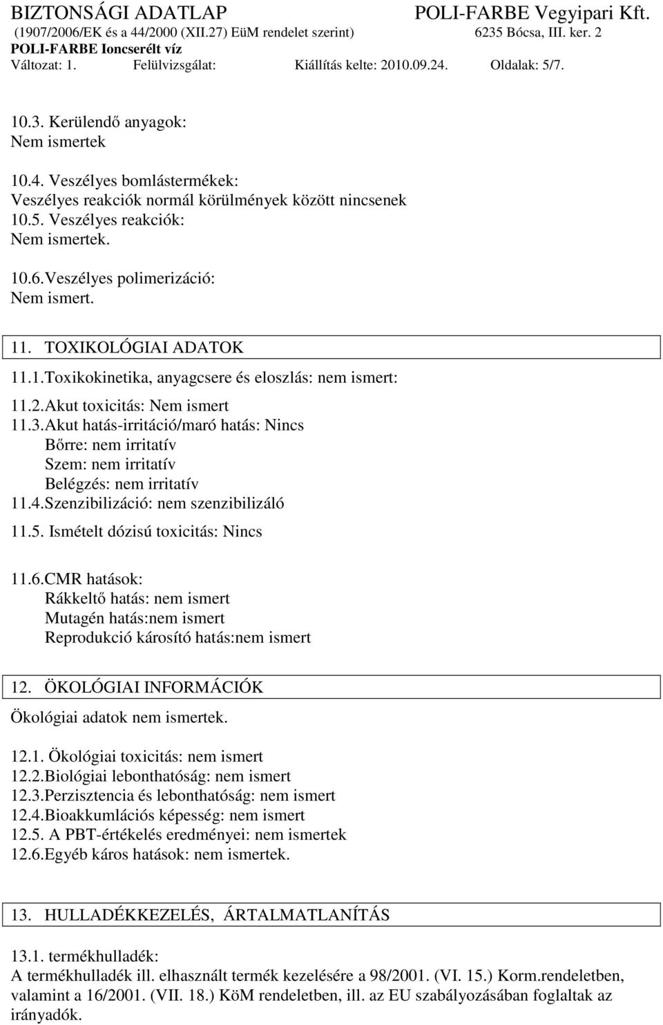 Akut hatás-irritáció/maró hatás: Nincs Bőrre: nem irritatív Szem: nem irritatív Belégzés: nem irritatív 11.4.Szenzibilizáció: nem szenzibilizáló 11.5. Ismételt dózisú toxicitás: Nincs 11.6.