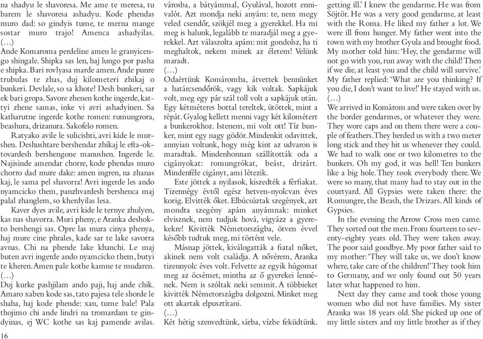 Devlale, so sa khote! Desh bunkeri, sar ek bari gropa. Savore zhenen kothe ingerde, kattyi zhene samas, inke vi avri ashadyinen. Sa katharutne ingerde kothe romen: rumungrora, beashura, drizanura.