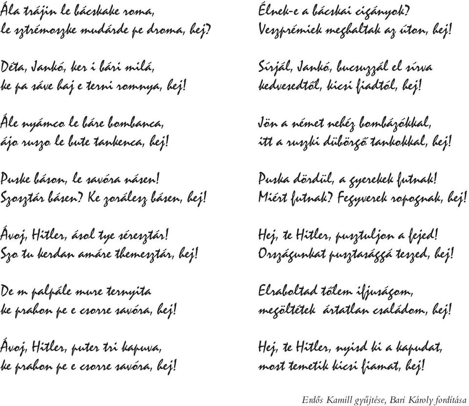 De m palpále mure ternyita ke prahon pe e csorre savóra, hej! Ávoj, Hitler, puter tri kapuva, ke prahon pe e csorre savóra, hej! Élnek-e a bácskai cigányok? Veszprémiek meghaltak az úton, hej!