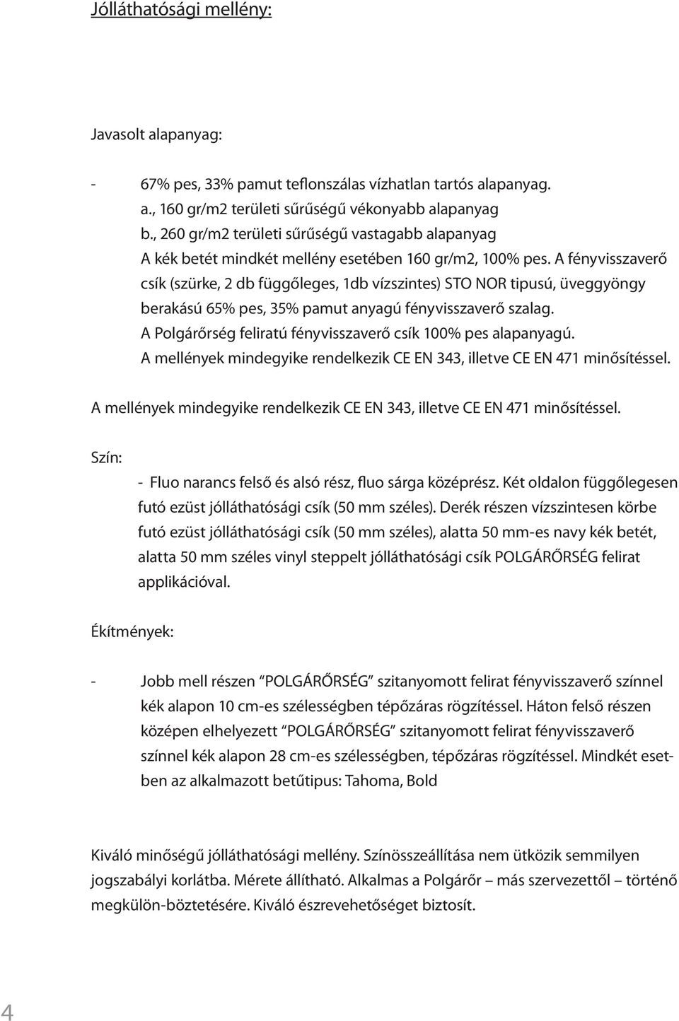 A fényvisszaverő csík (szürke, 2 db függőleges, 1db vízszintes) STO NOR tipusú, üveggyöngy berakású 65% pes, 35% pamut anyagú fényvisszaverő szalag.