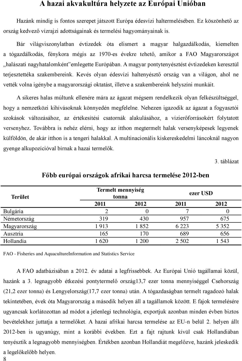 Bár világviszonylatban évtizedek óta elismert a magyar halgazdálkodás, kiemelten a tógazdálkodás, fénykora mégis az 1970-es évekre tehető, amikor a FAO Magyarországot halászati nagyhatalomként