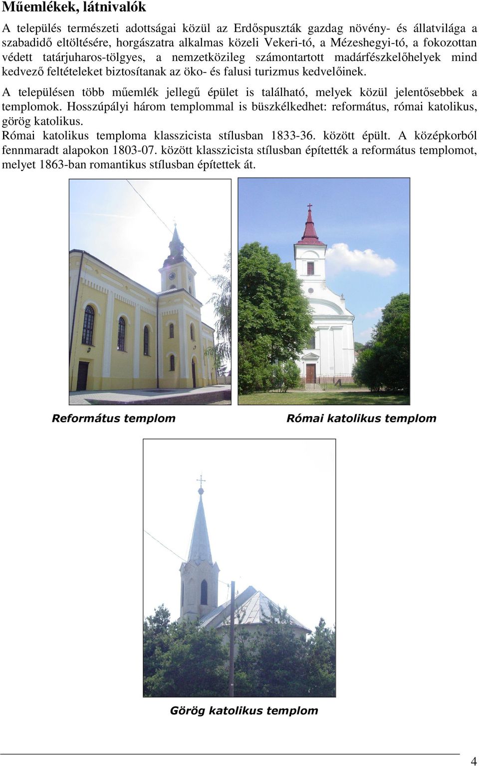 A településen több műemlék jellegű épület is található, melyek közül jelentősebbek a templomok. Hosszúpályi három templommal is büszkélkedhet: református, római katolikus, görög katolikus.