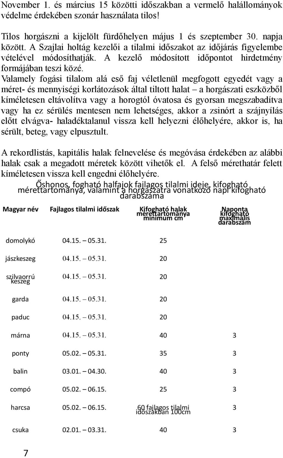 Valamely fogási tilalom alá eső faj véletlenül megfogott egyedét vagy a méret- és mennyiségi korlátozások által tiltott halat a horgászati eszközből kíméletesen eltávolítva vagy a horogtól óvatosa és