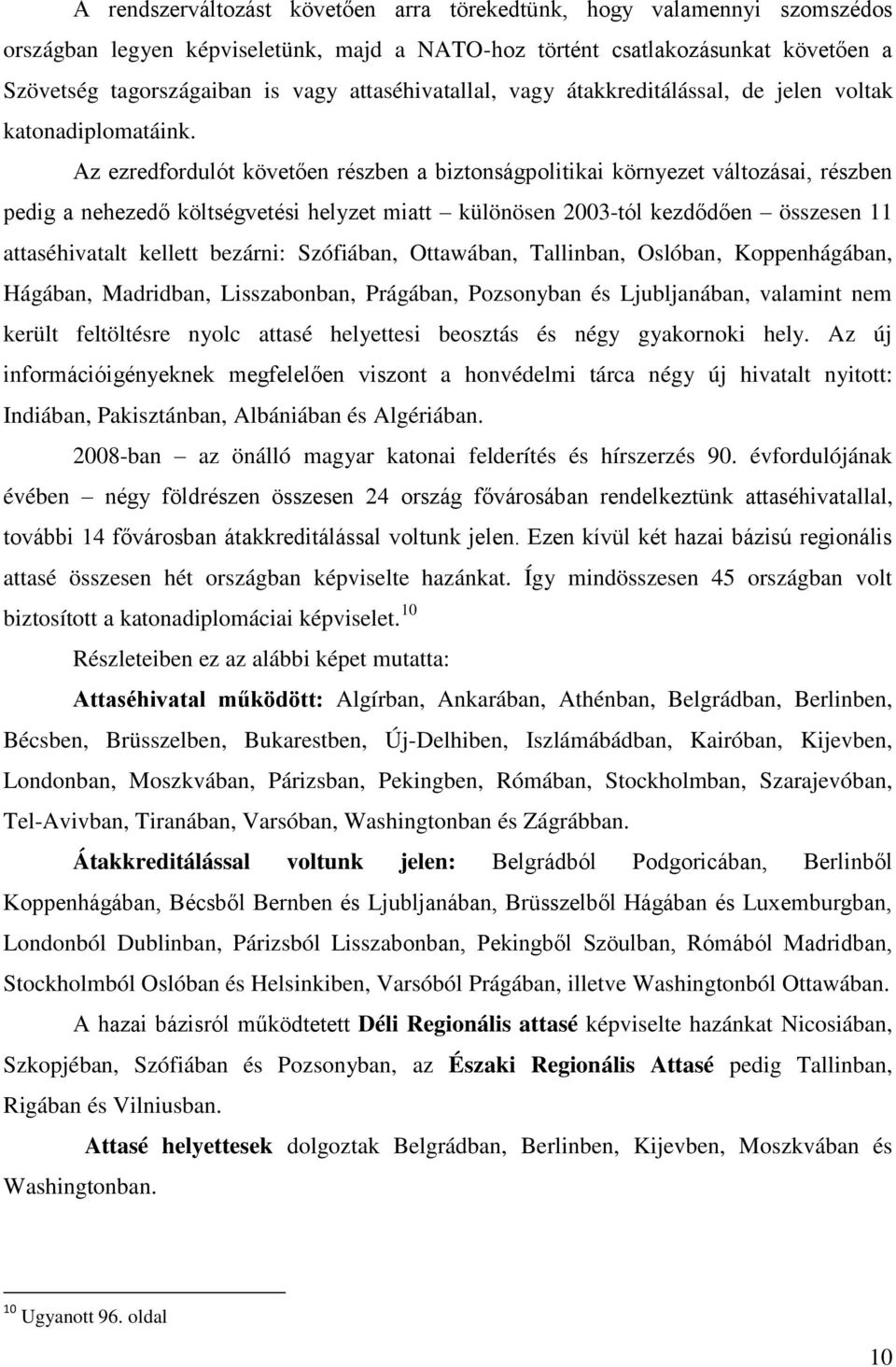 Az ezredfordulót követően részben a biztonságpolitikai környezet változásai, részben pedig a nehezedő költségvetési helyzet miatt különösen 2003-tól kezdődően összesen 11 attaséhivatalt kellett