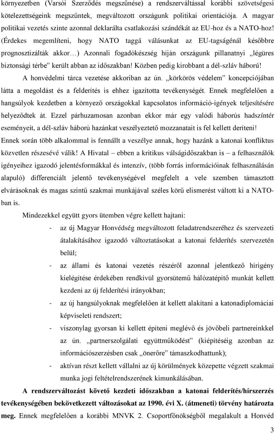 (Érdekes megemlíteni, hogy NATO taggá válásunkat az EU-tagságénál későbbre prognosztizálták akkor ) Azonnali fogadókészség híján országunk pillanatnyi légüres biztonsági térbe került abban az